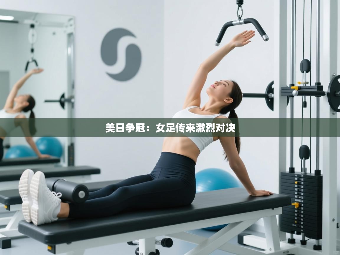 美日争冠:女足传来激烈对决 第1张