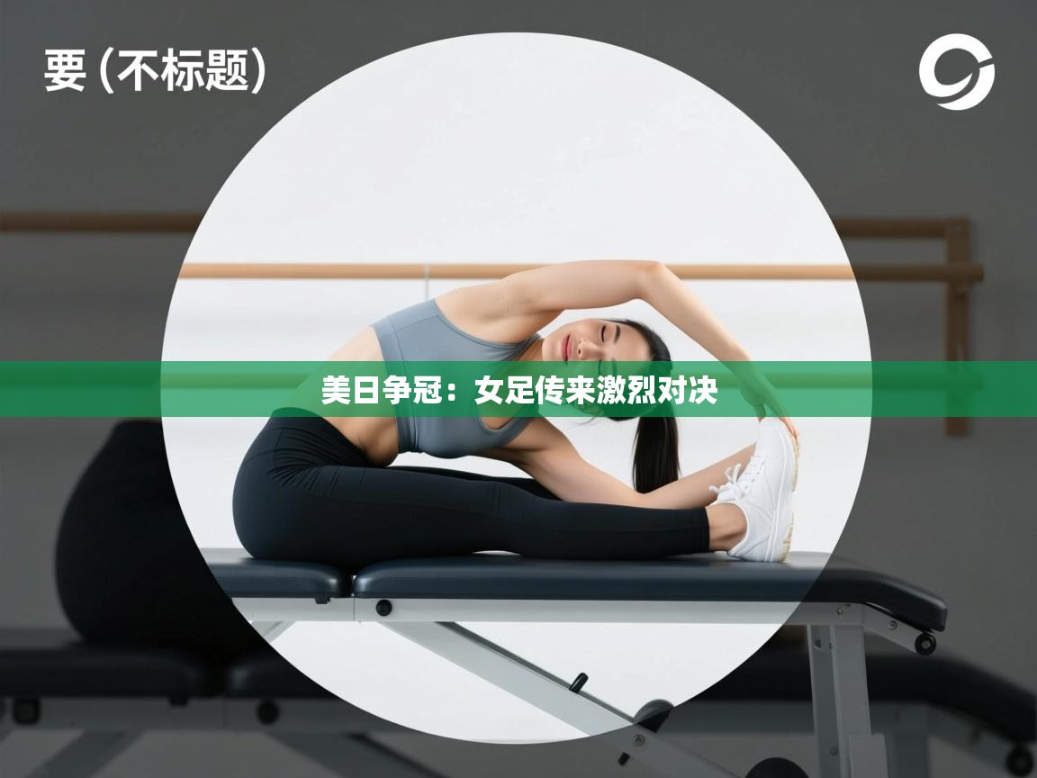 美日争冠:女足传来激烈对决 第2张