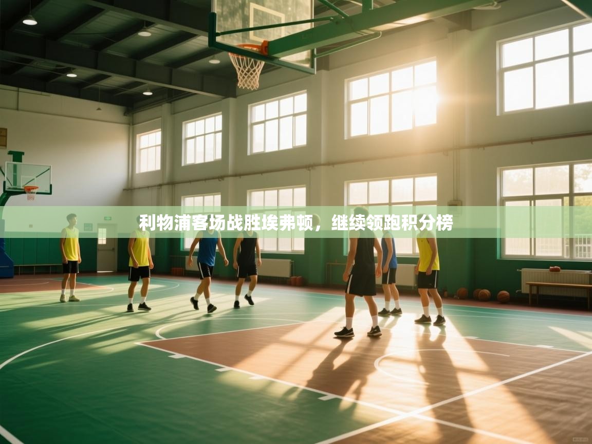 利物浦客场战胜埃弗顿，继续领跑积分榜  第2张